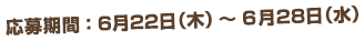 応募期間 6/22(木)-6/28(水)まで