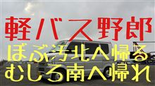 軽バス野郎 北へ帰る pt.5 むしろ南へ帰れ