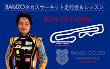 12/14（日）BAMZOタカスサーキットレッスン＆走行会第2弾開催決定！！