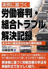 実例に基づく労働審判・組合トラブル解決記録　ある中小運送会社社長の勝利報告