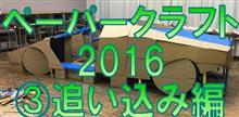 ペーパークラフト2016 その3 追い込み編 ペーパークラフト2016 その3 追い込み編