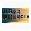 山田卓司！特撮情景の世界！