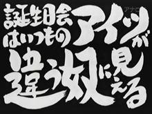 誕生日会はいつものアイツが違う奴に見える 誕生日会はいつものアイツが違う奴に見える