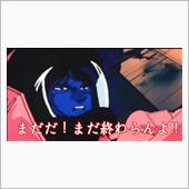 まだだ！まだ終わらんよ！