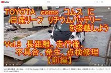 【YouTube動画】　Vol.9　トヨタ　コムス　に　日産　リーフ　リチウムバッテリーを搭載しよう　長距離、走行後、不具合　発生　点検　修理　動画アップしました。