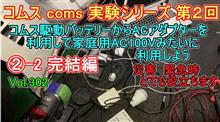 ②-2 完結編 コムス coms 実験シリーズ 第２回 コムス駆動バッテリーから、ACアダプターを利用して家庭用AC100V電源みたいに利用しよう。　災害　緊急時　とても役立ちます。　Vol302