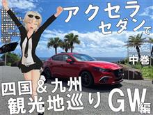 【中巻】GW編　アクセラセダンで四国＆九州観光地巡り