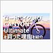 【ロードバイク選び】CANYON Ultimateにした理由！1番の理由は！？