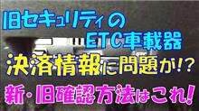 旧セキュリティのETC車載器　決済情報に問題？　新旧確認方法はこれ！
