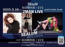 松田 樹利亜　&#215;　EYE  2MAN LIVE「REALizM」