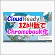 古いパソコンをChromebook化して快適に ～CloudReady32bit版～